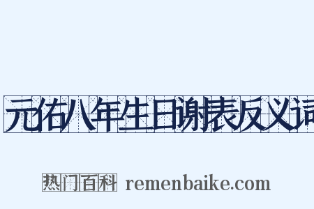 元佑八年生日谢表反义词是什么意思的图片